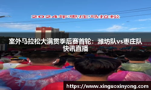 室外马拉松大满贯季后赛首轮：潍坊队vs枣庄队快讯直播