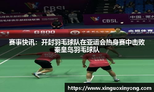 赛事快讯：开封羽毛球队在亚运会热身赛中击败秦皇岛羽毛球队
