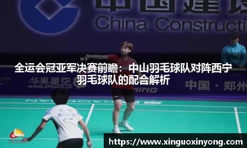 全运会冠亚军决赛前瞻：中山羽毛球队对阵西宁羽毛球队的配合解析