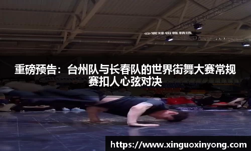 重磅预告：台州队与长春队的世界街舞大赛常规赛扣人心弦对决