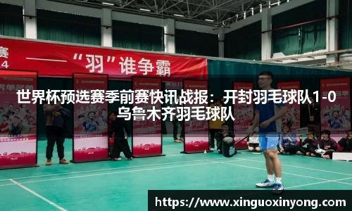 世界杯预选赛季前赛快讯战报：开封羽毛球队1-0乌鲁木齐羽毛球队