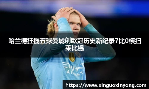 哈兰德狂揽五球曼城创欧冠历史新纪录7比0横扫莱比锡