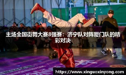 主场全国街舞大赛8强赛：济宁队对阵厦门队的精彩对决