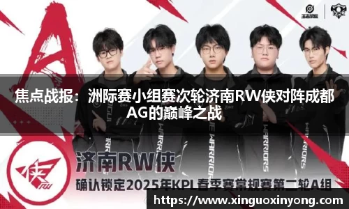 焦点战报：洲际赛小组赛次轮济南RW侠对阵成都AG的巅峰之战
