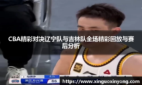CBA精彩对决辽宁队与吉林队全场精彩回放与赛后分析