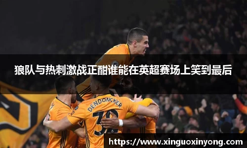 狼队与热刺激战正酣谁能在英超赛场上笑到最后