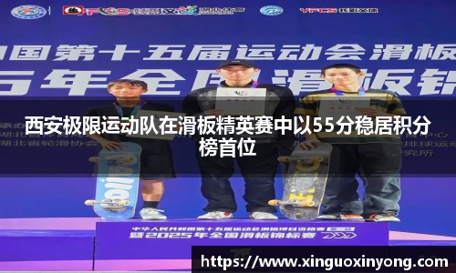 西安极限运动队在滑板精英赛中以55分稳居积分榜首位