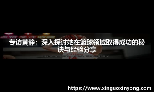 专访黄静：深入探讨她在篮球领域取得成功的秘诀与经验分享