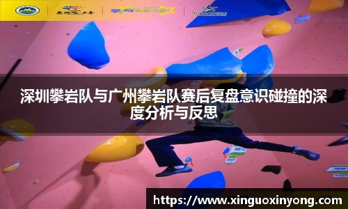 深圳攀岩队与广州攀岩队赛后复盘意识碰撞的深度分析与反思