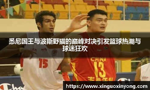 悉尼国王与波斯野猫的巅峰对决引发篮球热潮与球迷狂欢