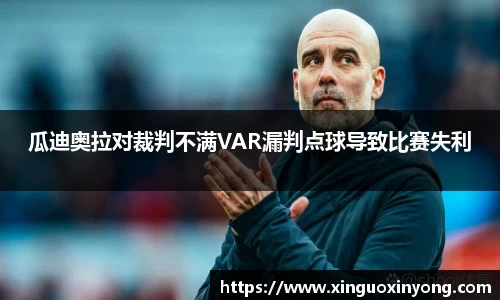 瓜迪奥拉对裁判不满VAR漏判点球导致比赛失利