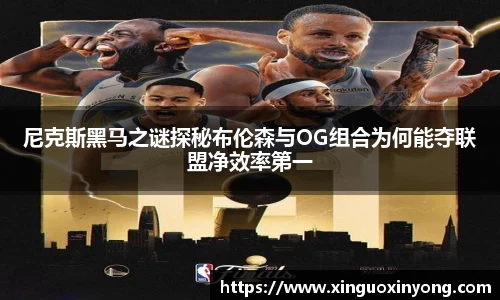 尼克斯黑马之谜探秘布伦森与OG组合为何能夺联盟净效率第一